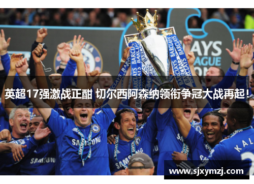 英超17强激战正酣 切尔西阿森纳领衔争冠大战再起!