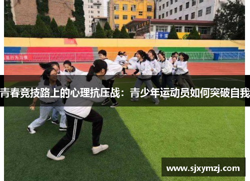 青春竞技路上的心理抗压战：青少年运动员如何突破自我